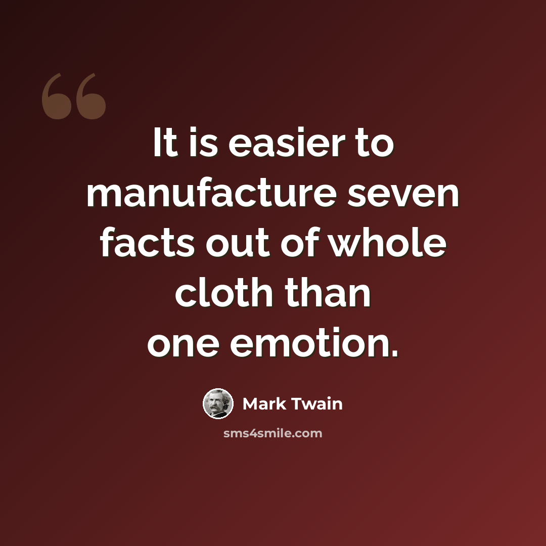 “It is easier to manufacture seven facts out of whole cloth than one emotion.” quote by Mark Twain