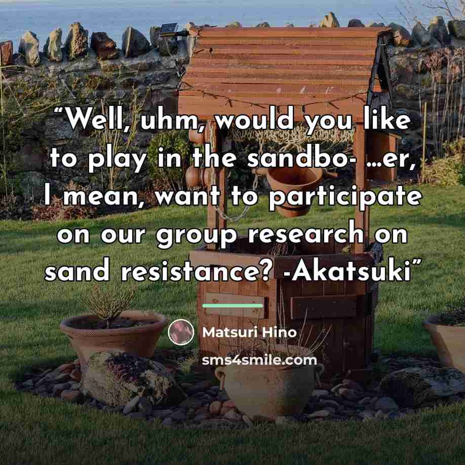 “Well, uhm, would you like to play in the sandbo- ...er, I mean, want to participate on our group research on sand resistance? -Akatsuki” quote by Matsuri Hino