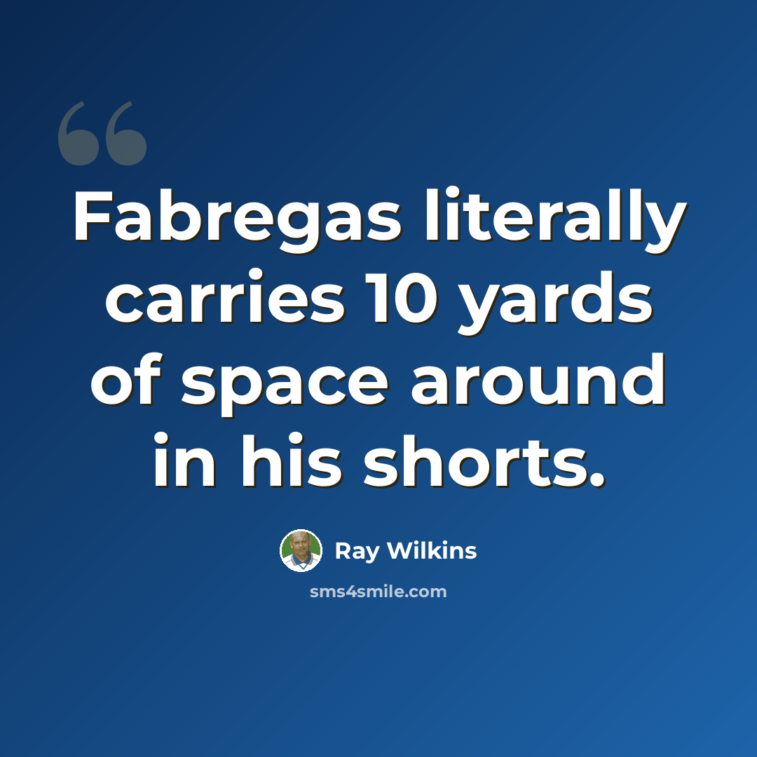“Fabregas literally carries 10 yards of space around in his shorts.” quote by Ray Wilkins