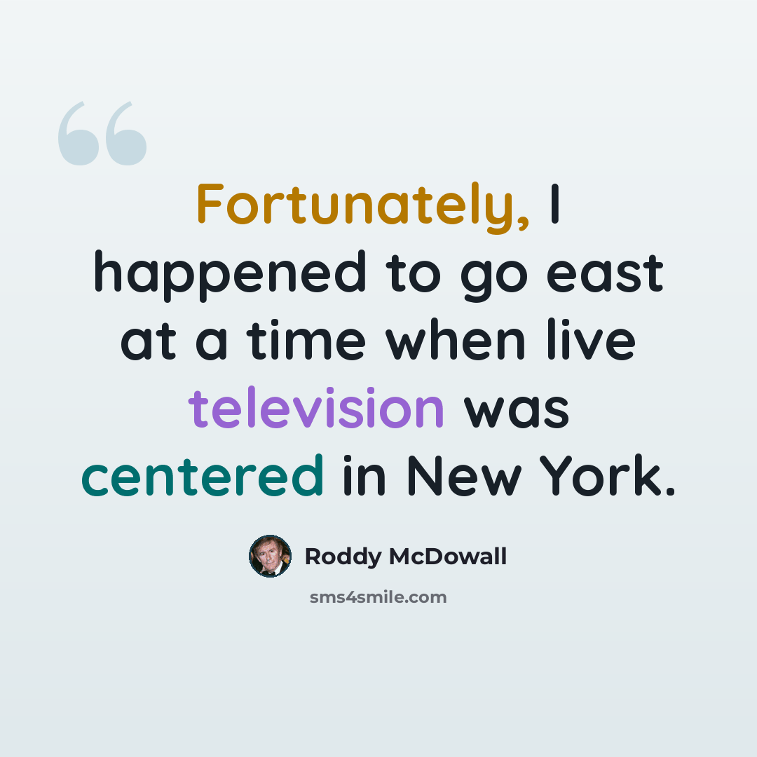 “Fortunately, I happened to go east at a time when live television was centered in New York.” quote by Roddy McDowall