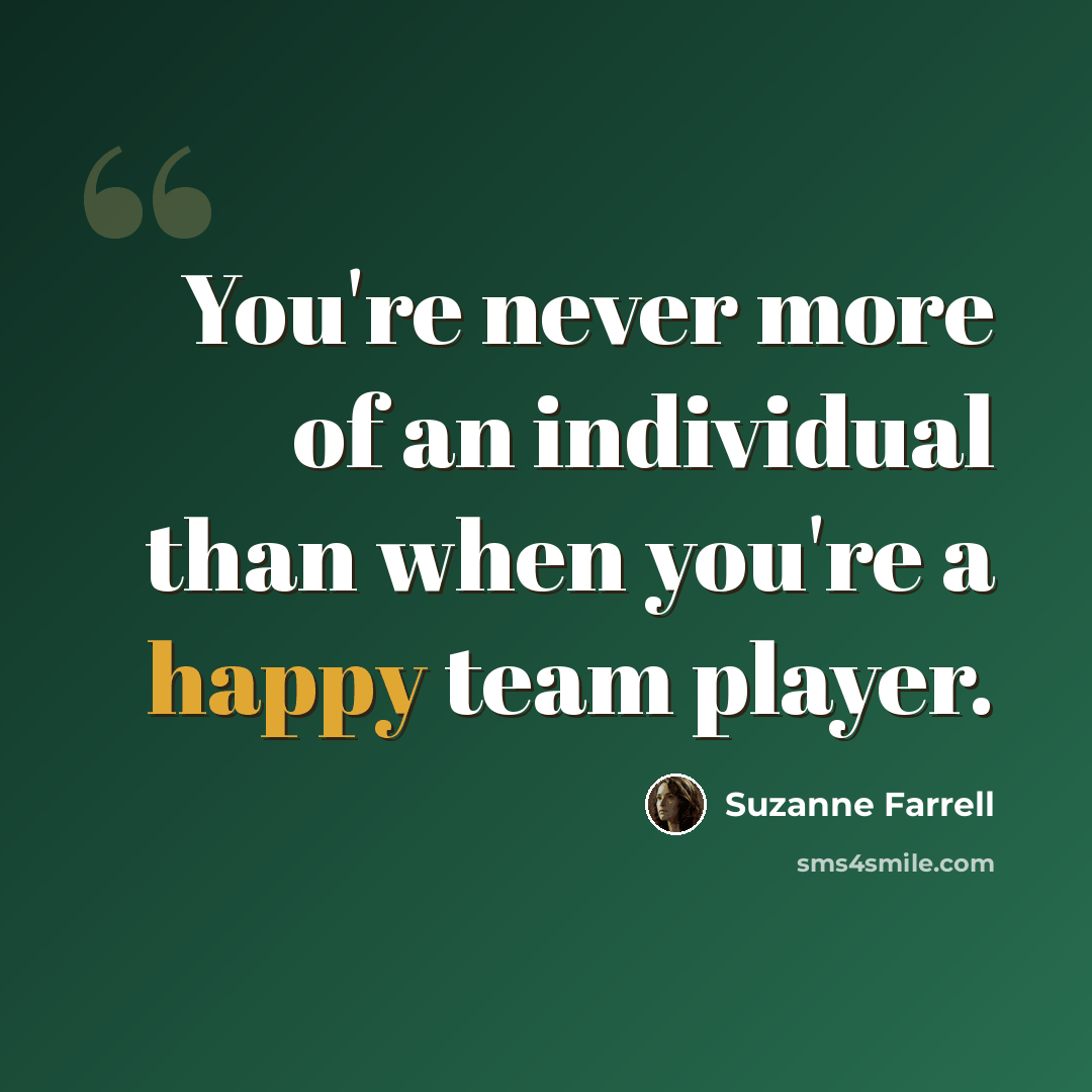 “You're never more of an individual than when you're a happy team player.” quote by Suzanne Farrell