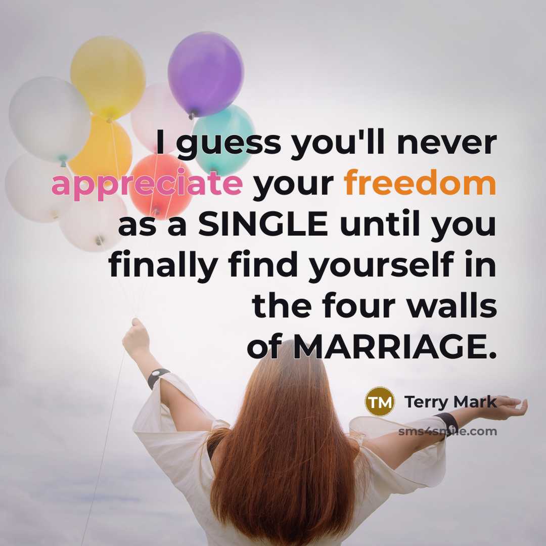 “I guess you'll never appreciate your freedom as a SINGLE until you finally find yourself in the four walls of MARRIAGE.” quote by Terry Mark