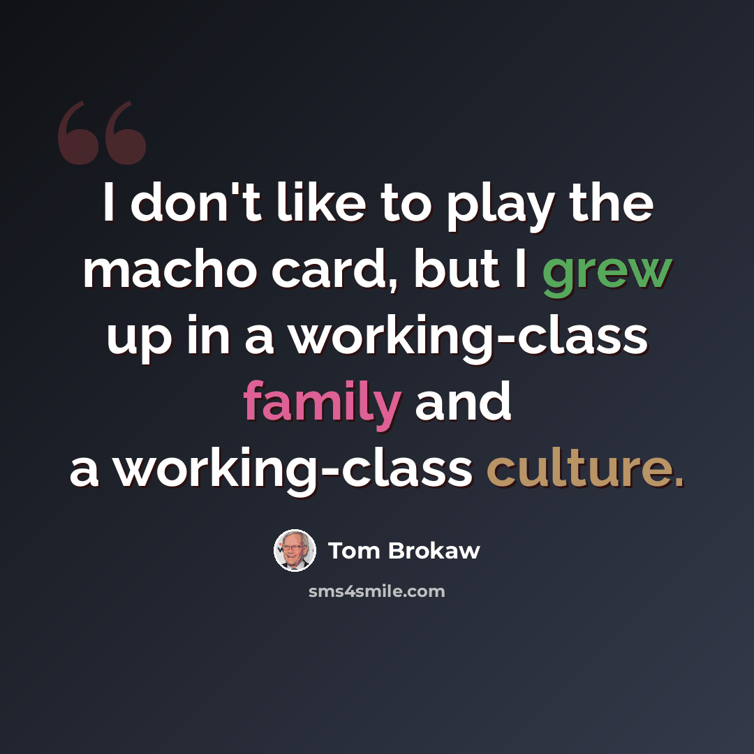 “I don't like to play the macho card, but I grew up in a working-class family and a working-class culture.” quote by Tom Brokaw