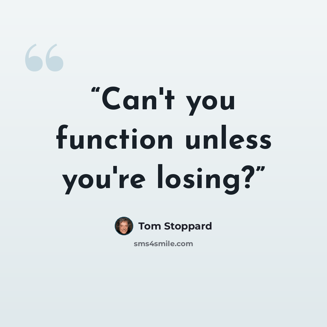 “Can't you function unless you're losing?” quote by Tom Stoppard