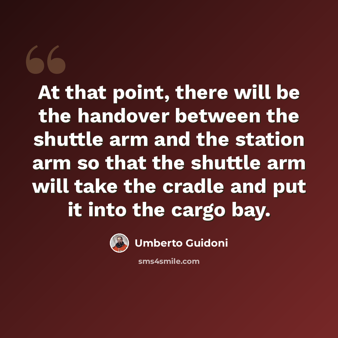 “At that point, there will be the handover between the shuttle arm and the station arm so that the shuttle arm will take the cradle and put it into the cargo bay.” quote by Umberto Guidoni