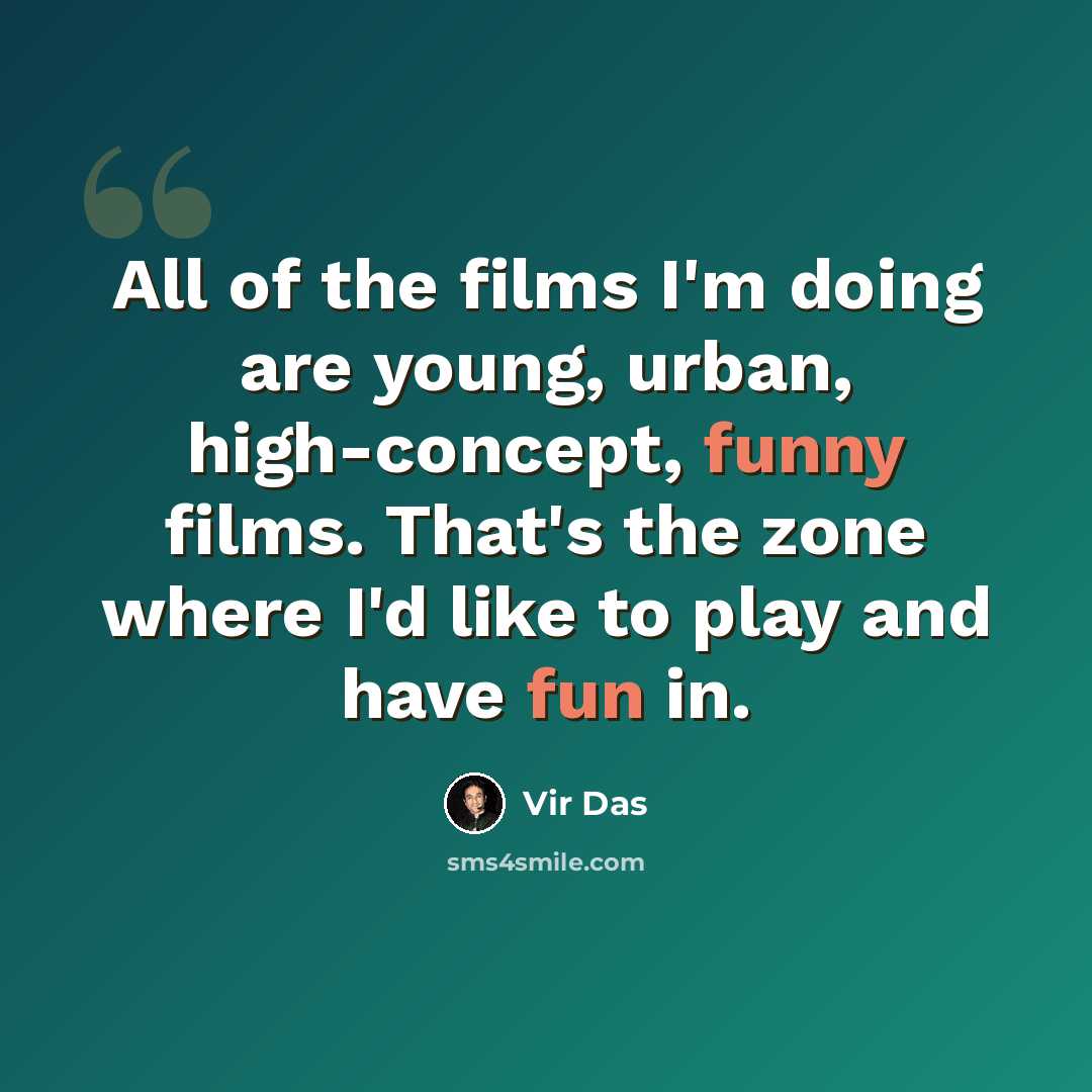 “All of the films I'm doing are young, urban, high-concept, funny films. That's the zone where I'd like to play and have fun in.” quote by Vir Das