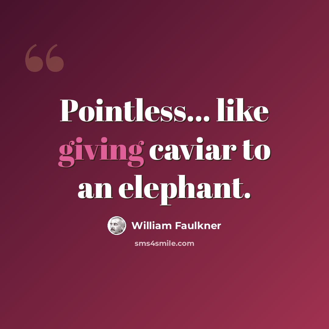 “Pointless... like giving caviar to an elephant.” quote by William Faulkner