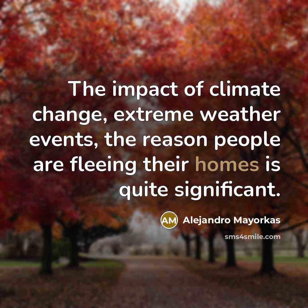 “The impact of climate change, extreme weather events, the reason people are fleeing their homes is quite significant.” quote by Alejandro Mayorkas