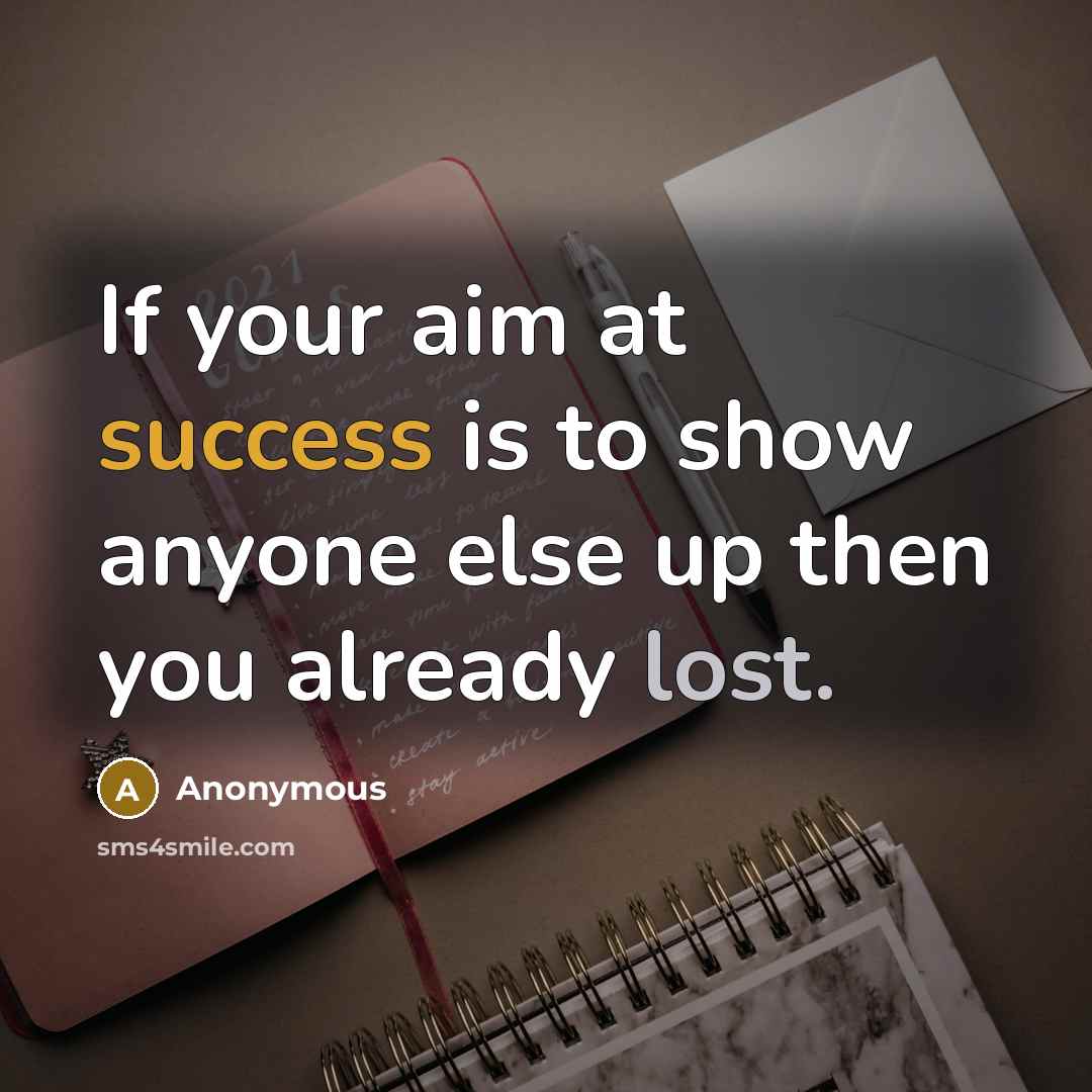 “If your aim at success is to show anyone else up then you already lost.” quote by Anonymous