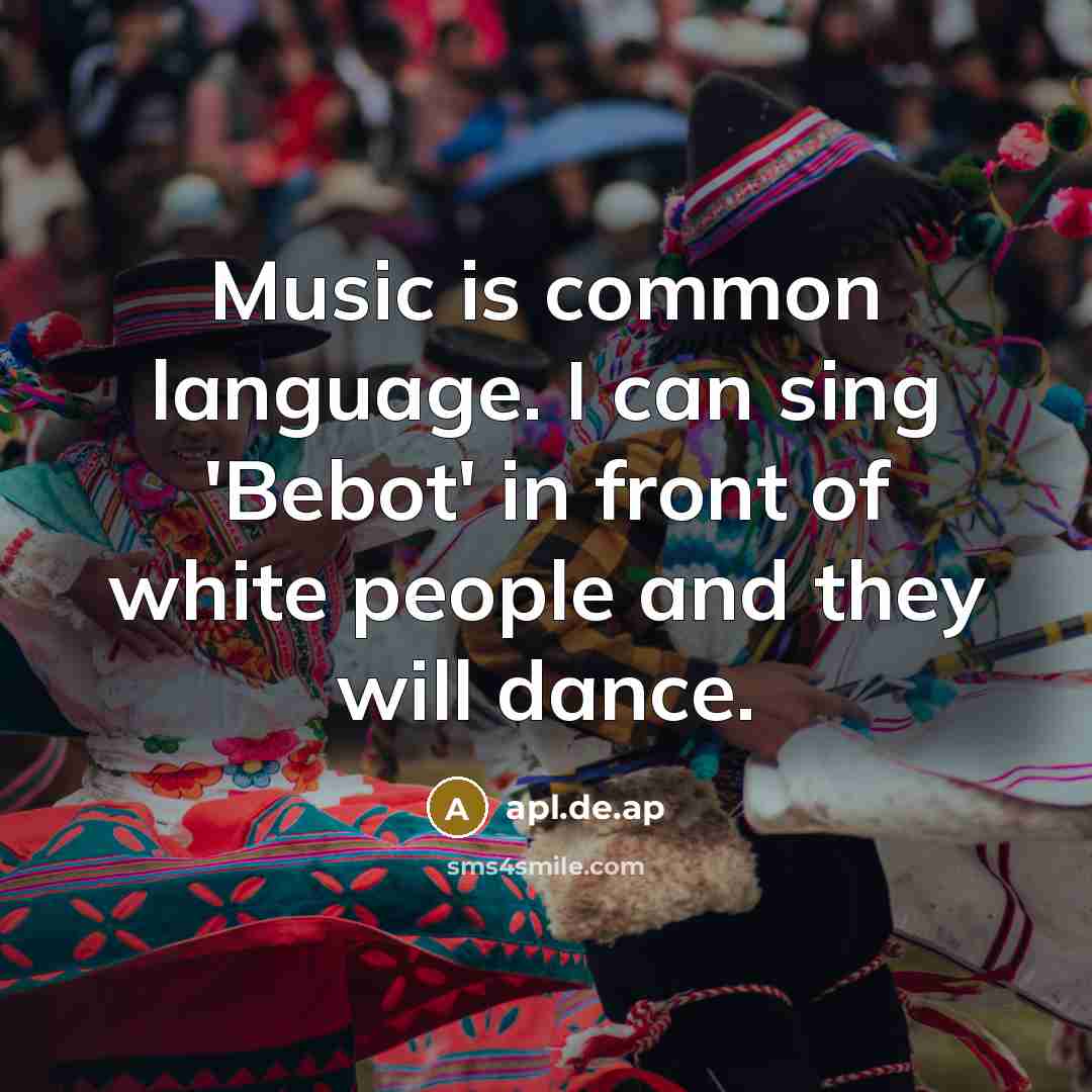 “Music is common language. I can sing 'Bebot' in front of white people and they will dance.” quote by apl.de.ap
