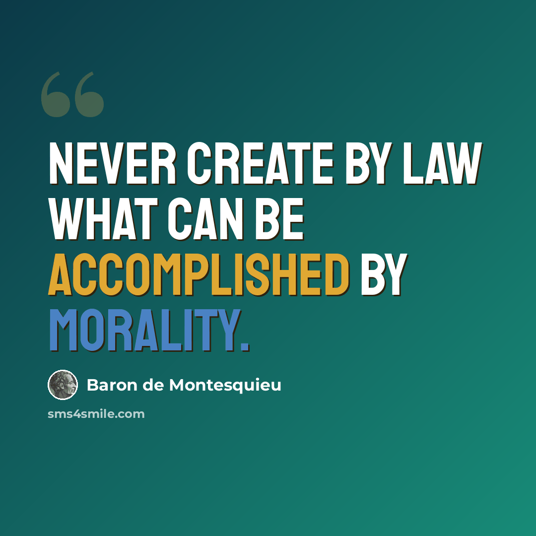 “Never create by law what can be accomplished by morality.” quote by Baron de Montesquieu