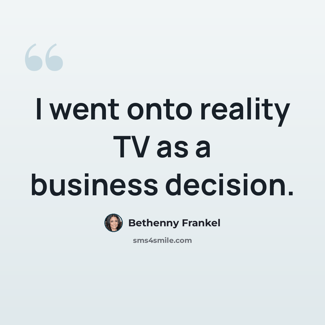 “I went onto reality TV as a business decision.” quote by Bethenny Frankel