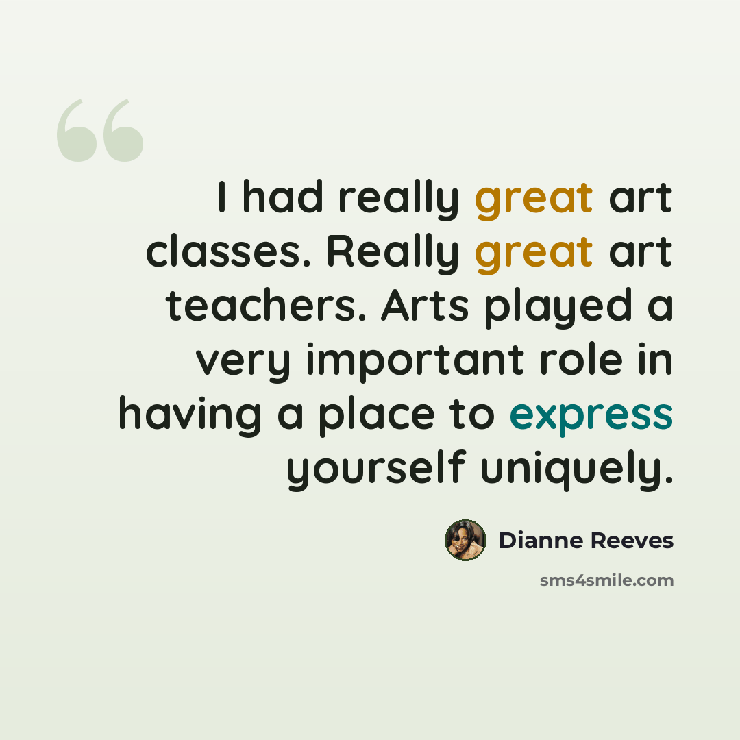 “I had really great art classes. Really great art teachers. Arts played a very important role in having a place to express yourself uniquely.” quote by Dianne Reeves
