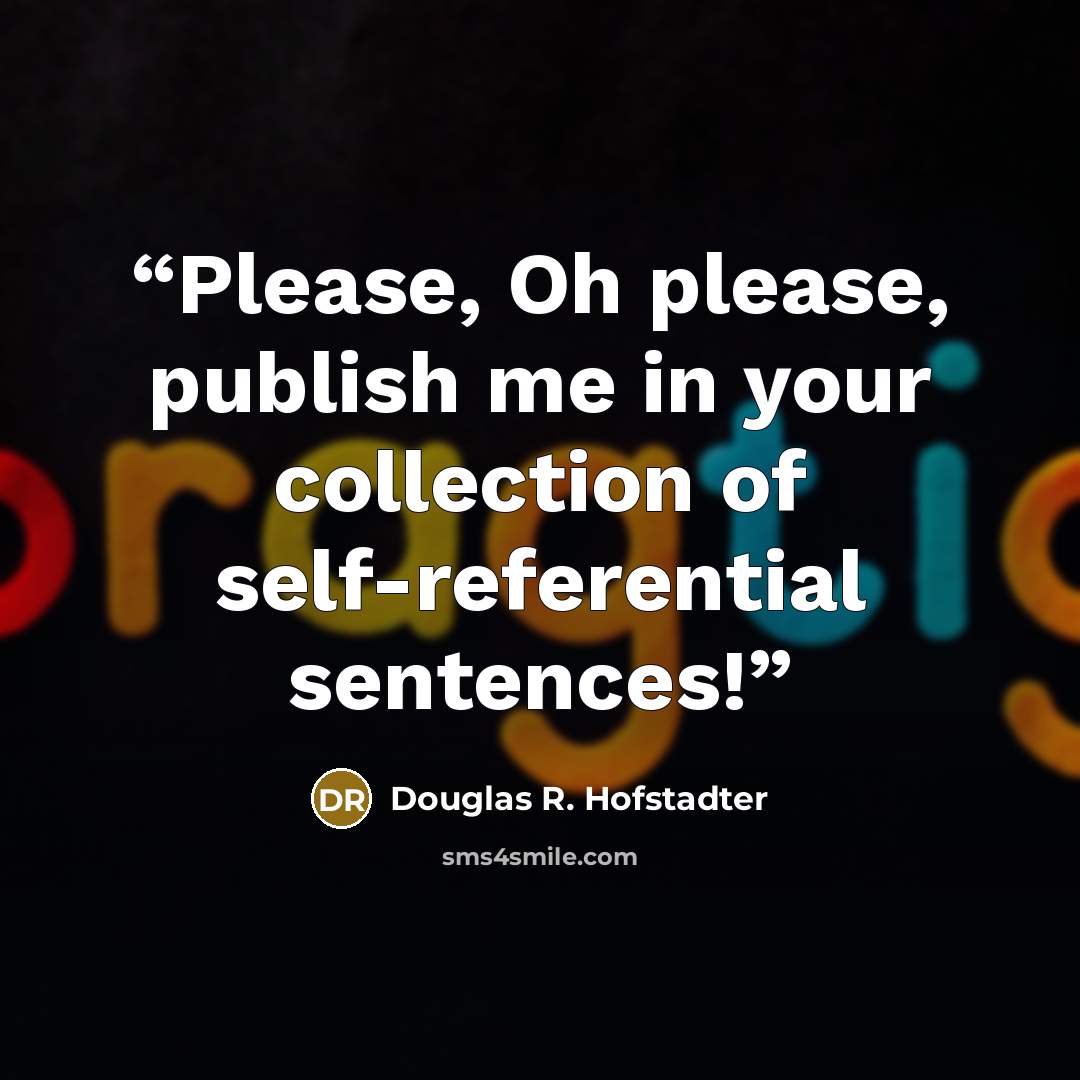 “Please, Oh please, publish me in your collection of self-referential sentences!” quote by Douglas R. Hofstadter