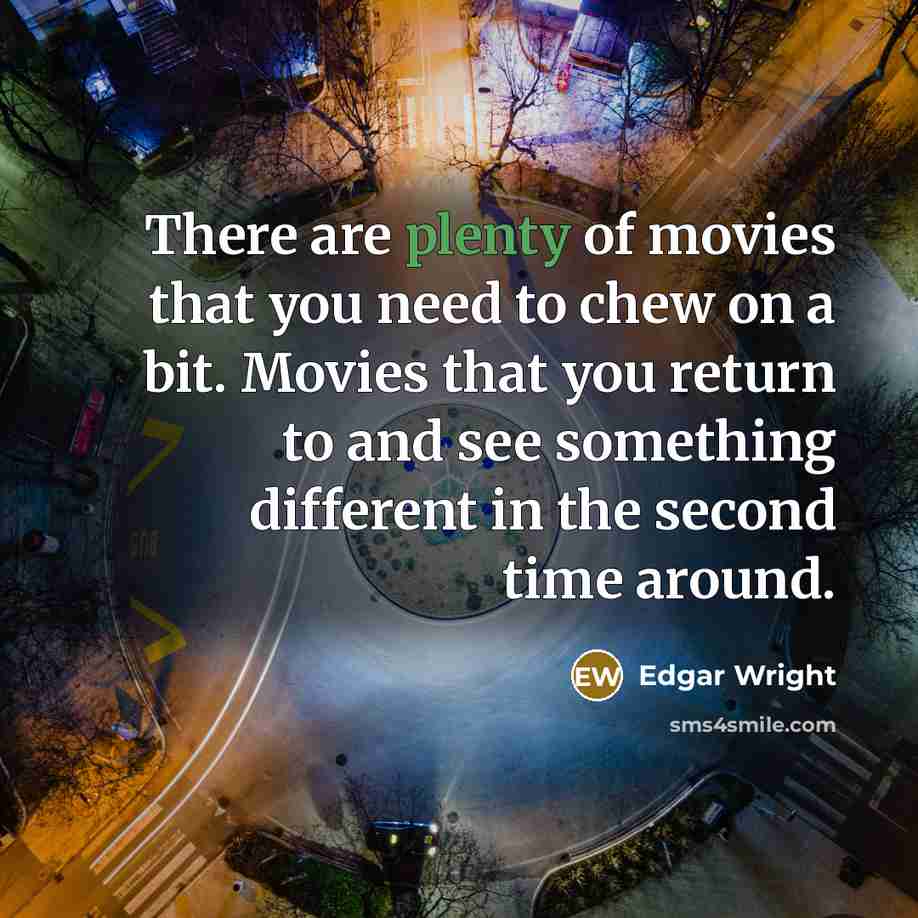 “There are plenty of movies that you need to chew on a bit. Movies that you return to and see something different in the second time around.” quote by Edgar Wright