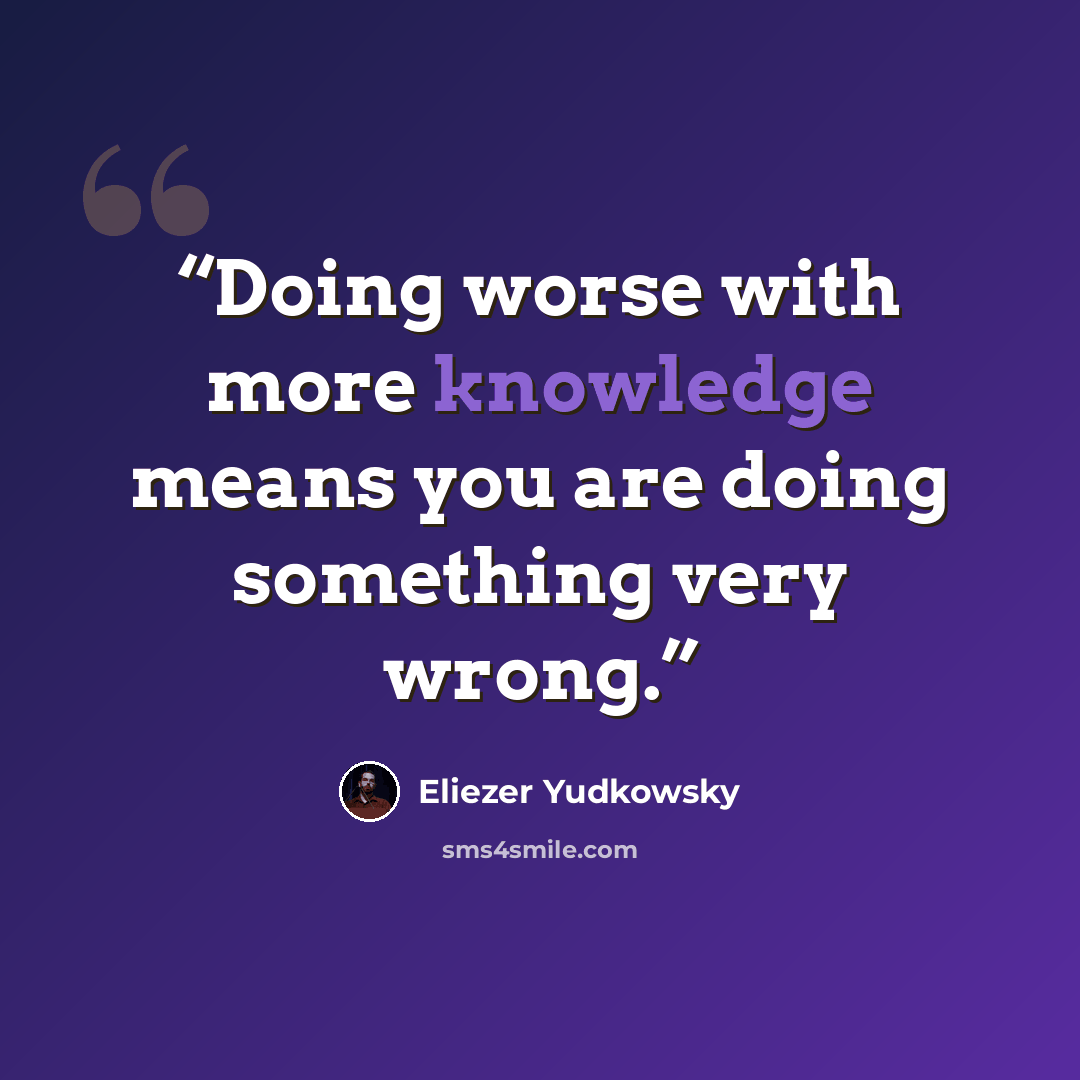 “Doing worse with more knowledge means you are doing something very wrong.” quote by Eliezer Yudkowsky