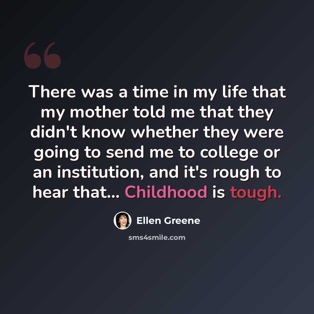 “There was a time in my life that my mother told me that they didn't know whether they were going to send me to college or an institution, and it's rough to hear that... Childhood is tough.” quote by Ellen Greene
