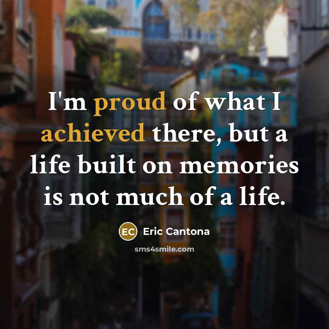 “I'm proud of what I achieved there, but a life built on memories is not much of a life.” quote by Eric Cantona