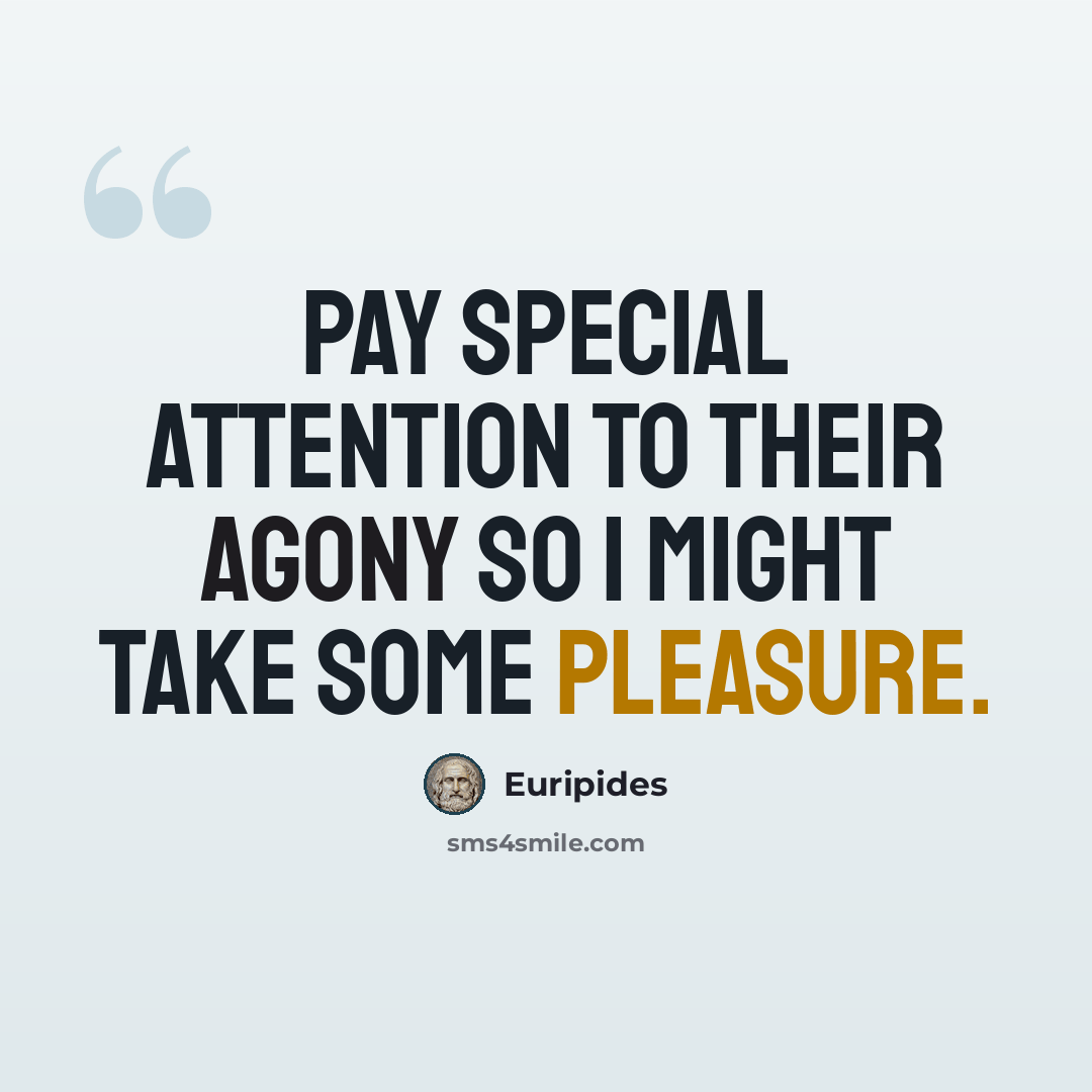 “Pay special attention to their agony so I might take some pleasure.” quote by Euripides
