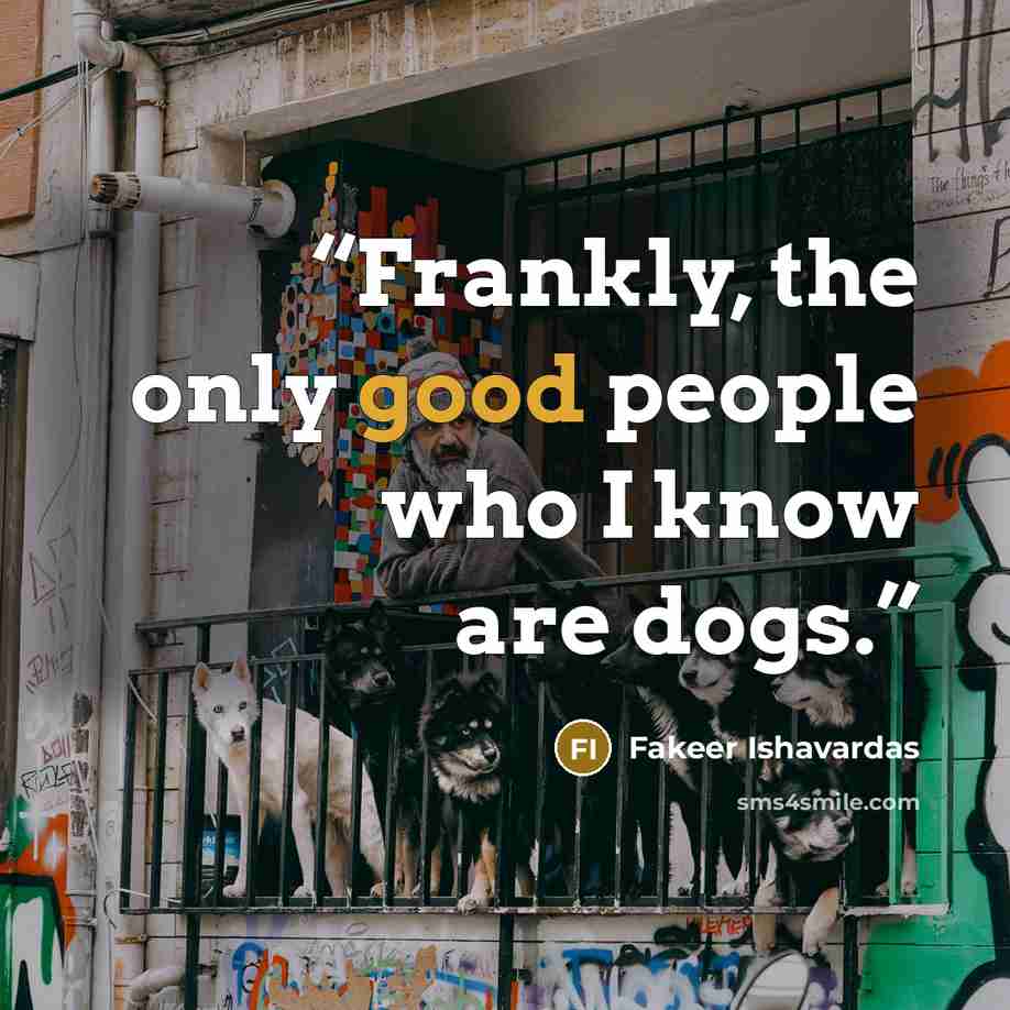 “Frankly, the only good people who I know are dogs.” quote by Fakeer Ishavardas