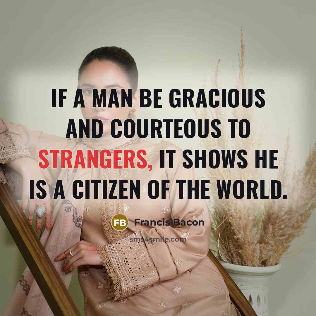 “If a man be gracious and courteous to strangers, it shows he is a citizen of the world.” quote by Francis Bacon