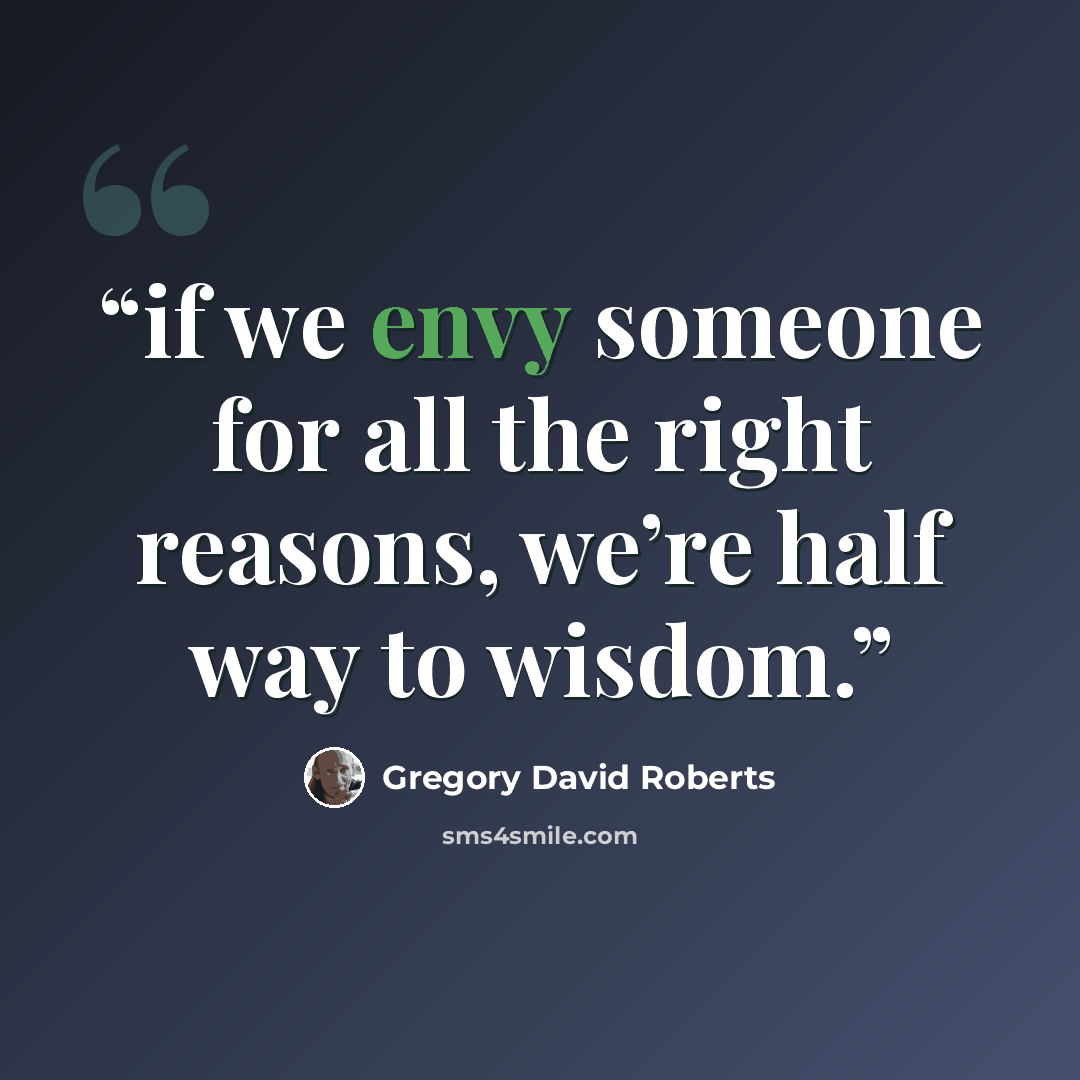 “if we envy someone for all the right reasons, we’re half way to wisdom.” quote by Gregory David Roberts