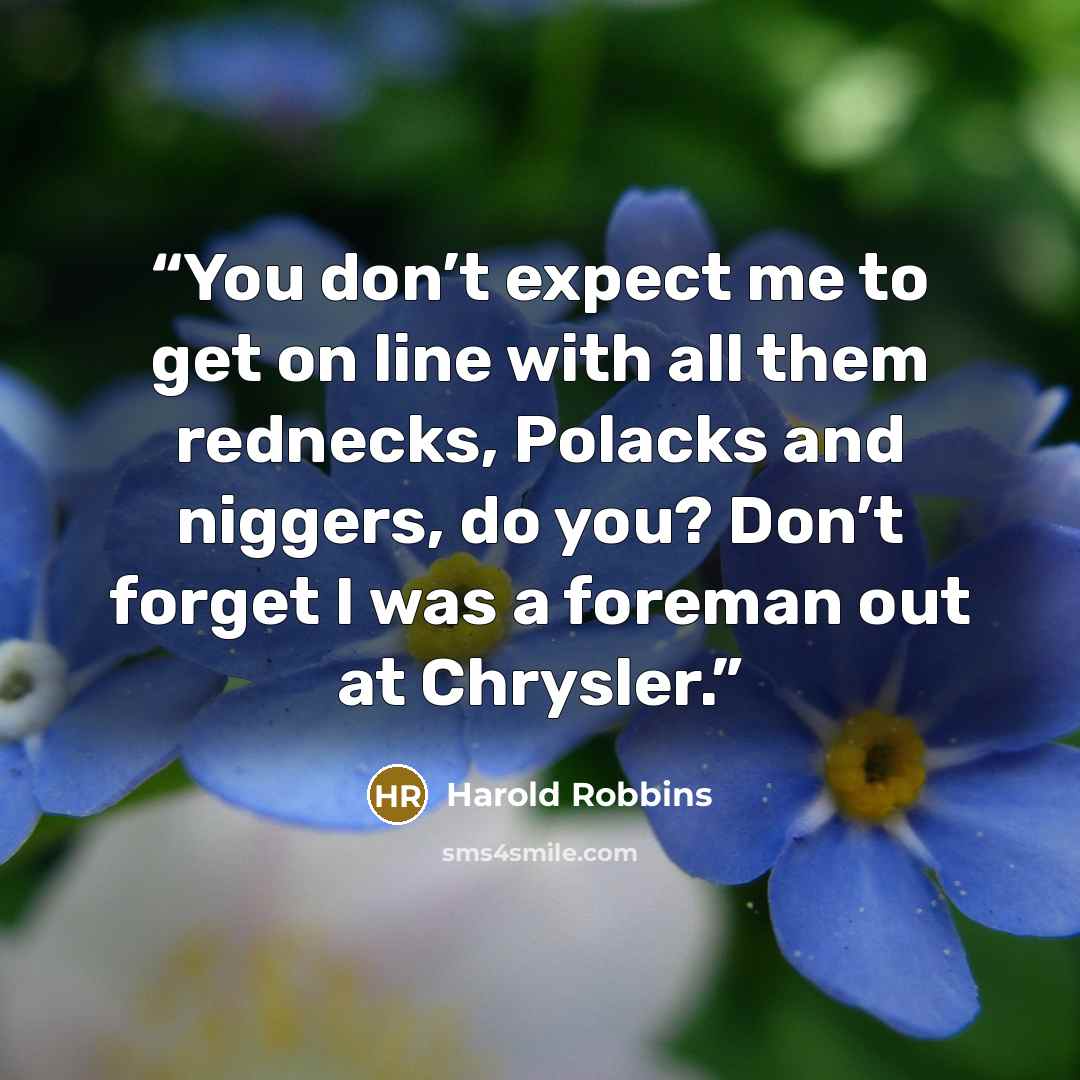 “You don’t expect me to get on line with all them rednecks, Polacks and niggers, do you? Don’t forget I was a foreman out at Chrysler.” quote by Harold Robbins