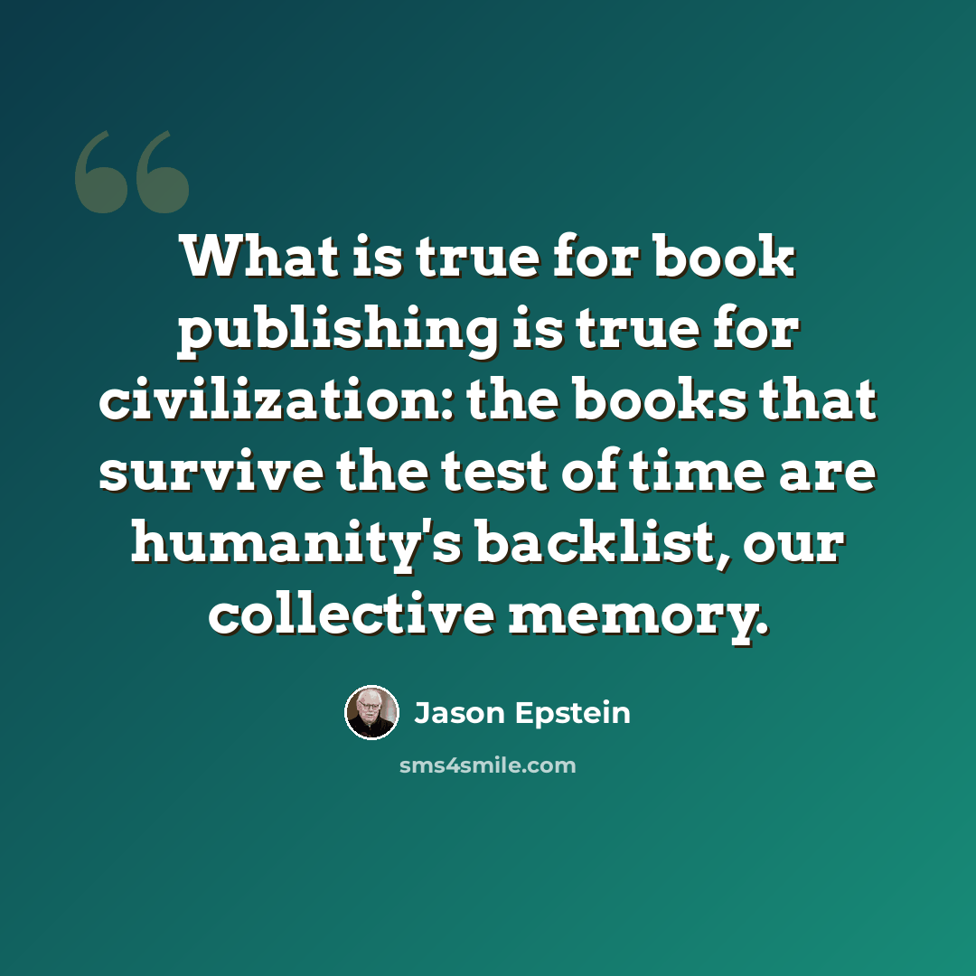 “What is true for book publishing is true for civilization: the books that survive the test of time are humanity's backlist, our collective memory.” quote by Jason Epstein