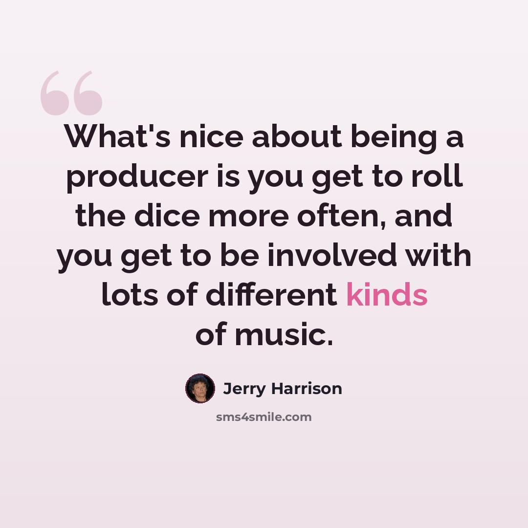 “What's nice about being a producer is you get to roll the dice more often, and you get to be involved with lots of different kinds of music.” quote by Jerry Harrison