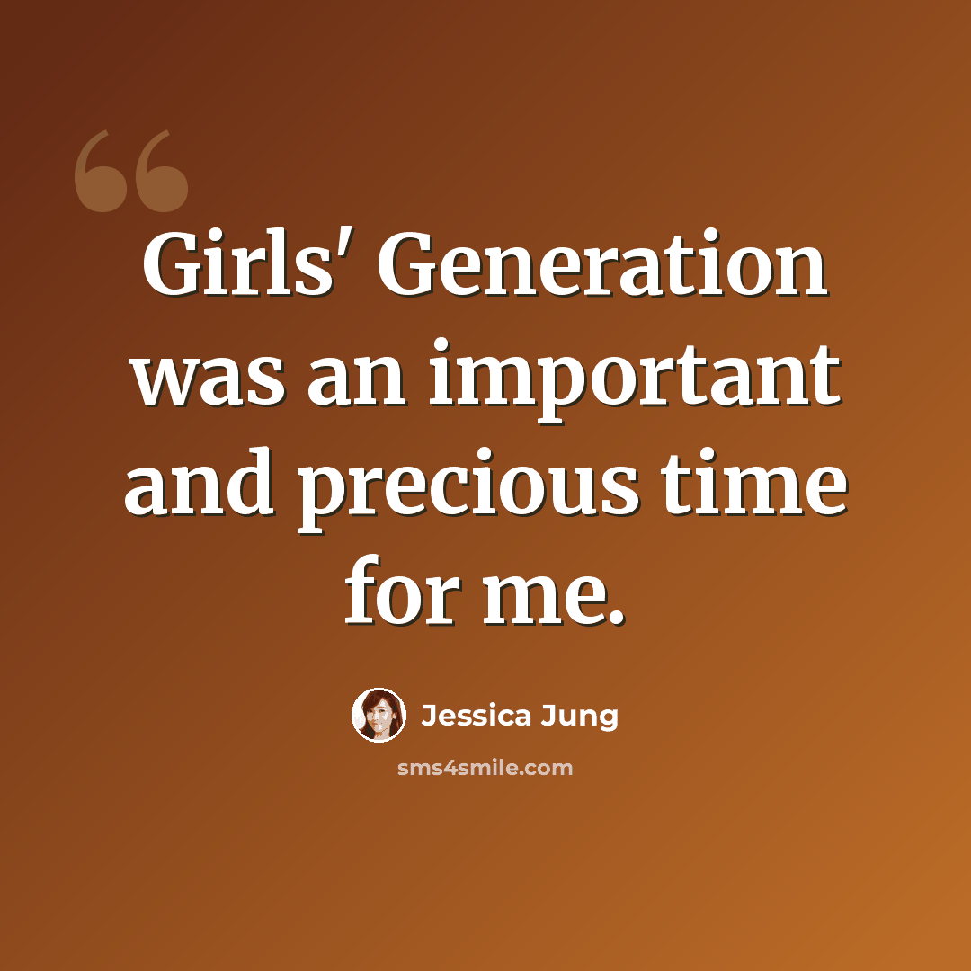 “Girls' Generation was an important and precious time for me.” quote by Jessica Jung