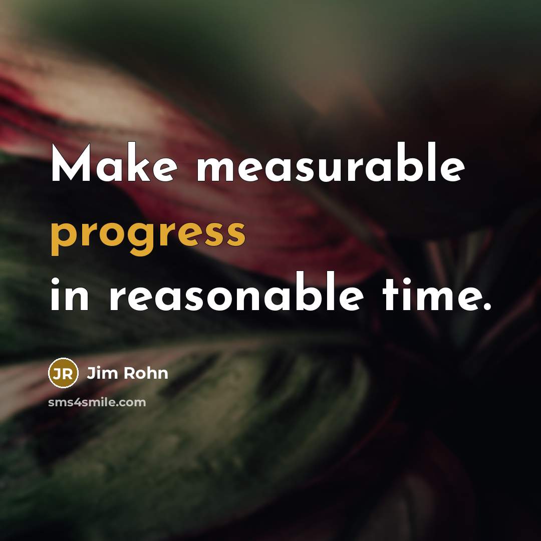 “Make measurable progress in reasonable time.” quote by Jim Rohn