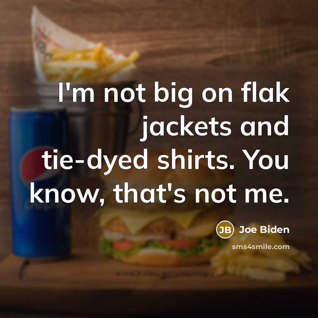 “I'm not big on flak jackets and tie-dyed shirts. You know, that's not me.” quote by Joe Biden