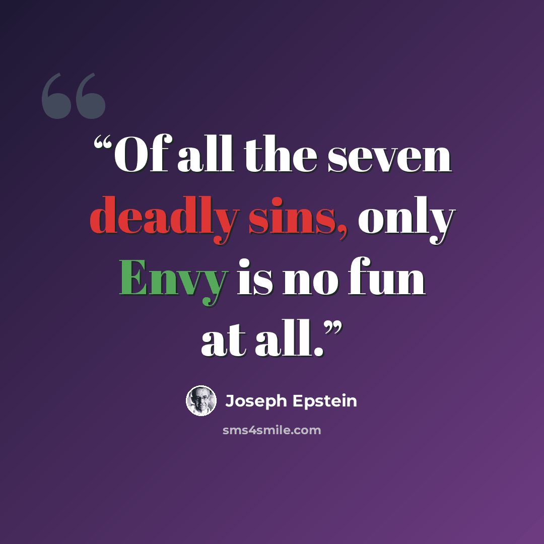 “Of all the seven deadly sins, only Envy is no fun at all.” quote by Joseph Epstein