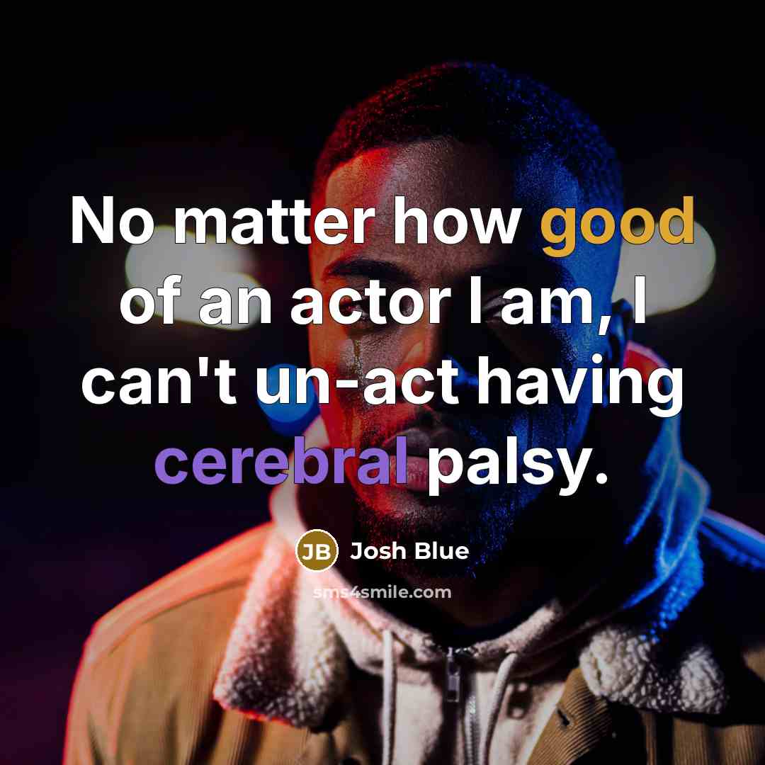 “No matter how good of an actor I am, I can't un-act having cerebral palsy.” quote by Josh Blue