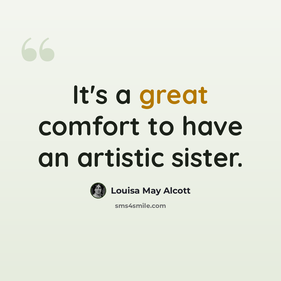 “It's a great comfort to have an artistic sister.” quote by Louisa May Alcott