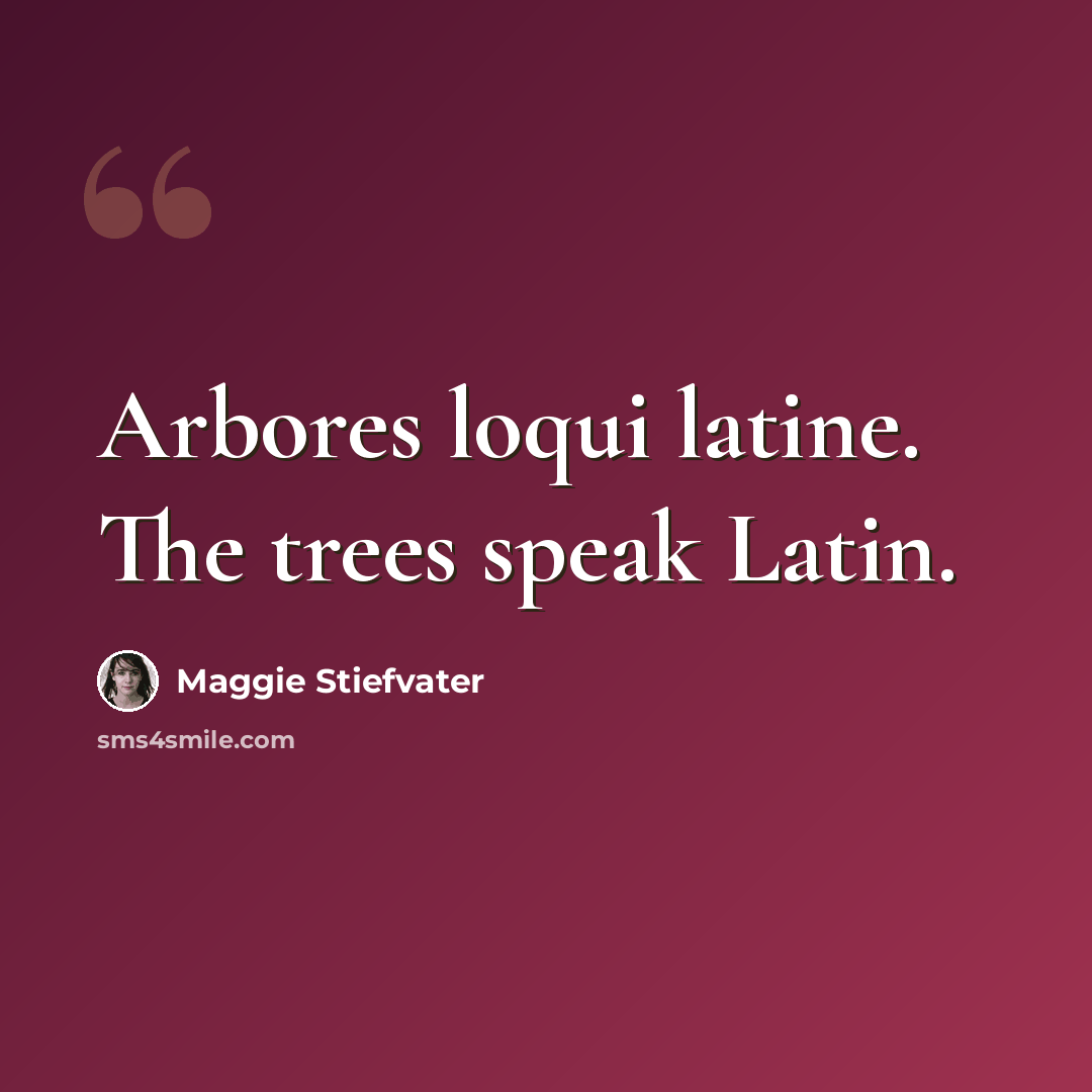 “Arbores loqui latine. The trees speak Latin.” quote by Maggie Stiefvater