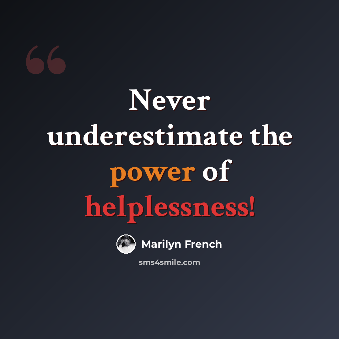 “Never underestimate the power of helplessness!” quote by Marilyn French