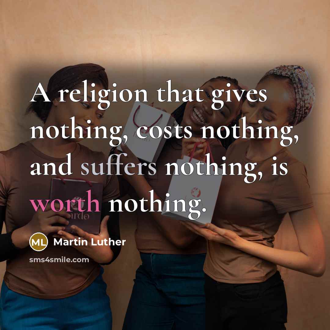 “A religion that gives nothing, costs nothing, and suffers nothing, is worth nothing.” quote by Martin Luther