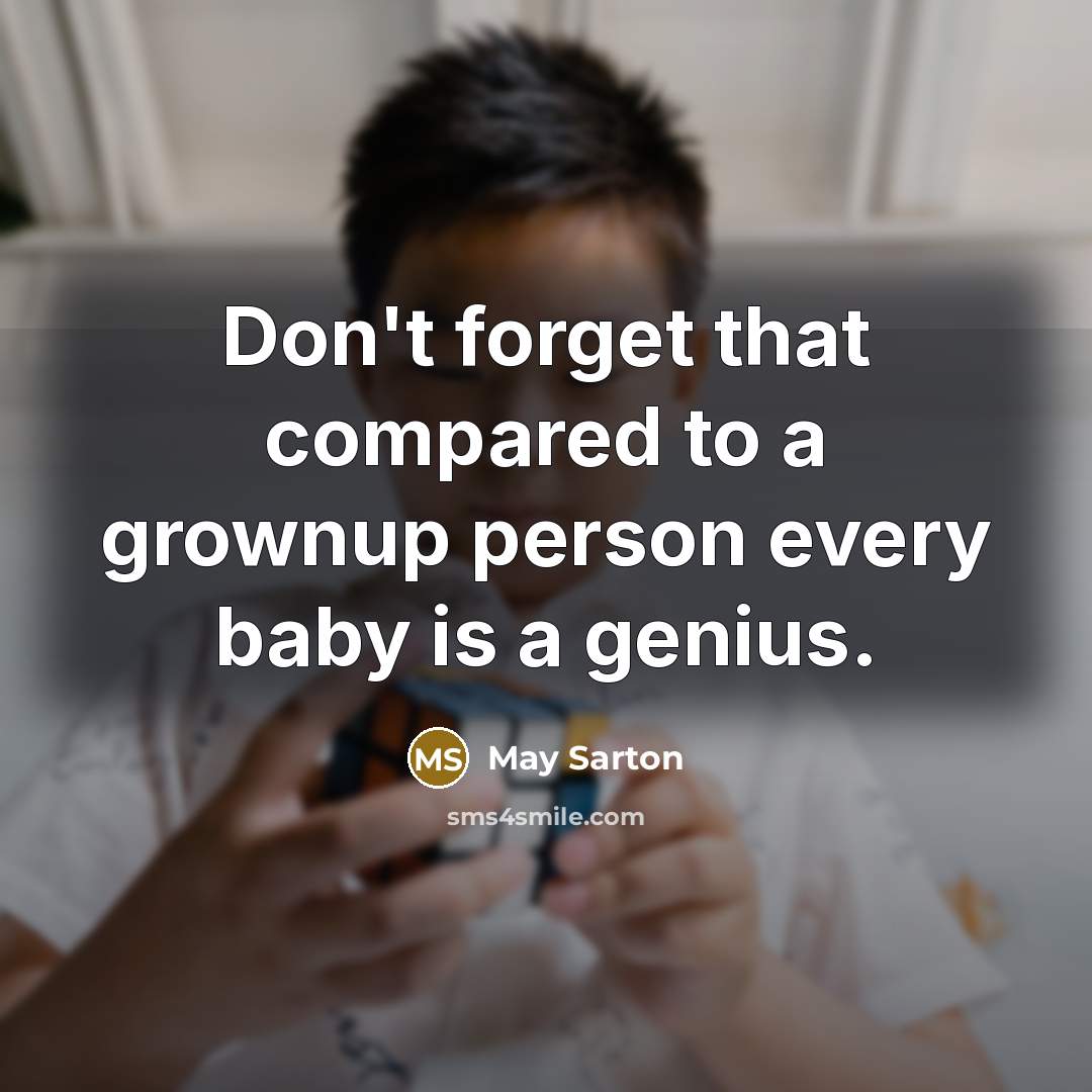 “Don't forget that compared to a grownup person every baby is a genius.” quote by May Sarton
