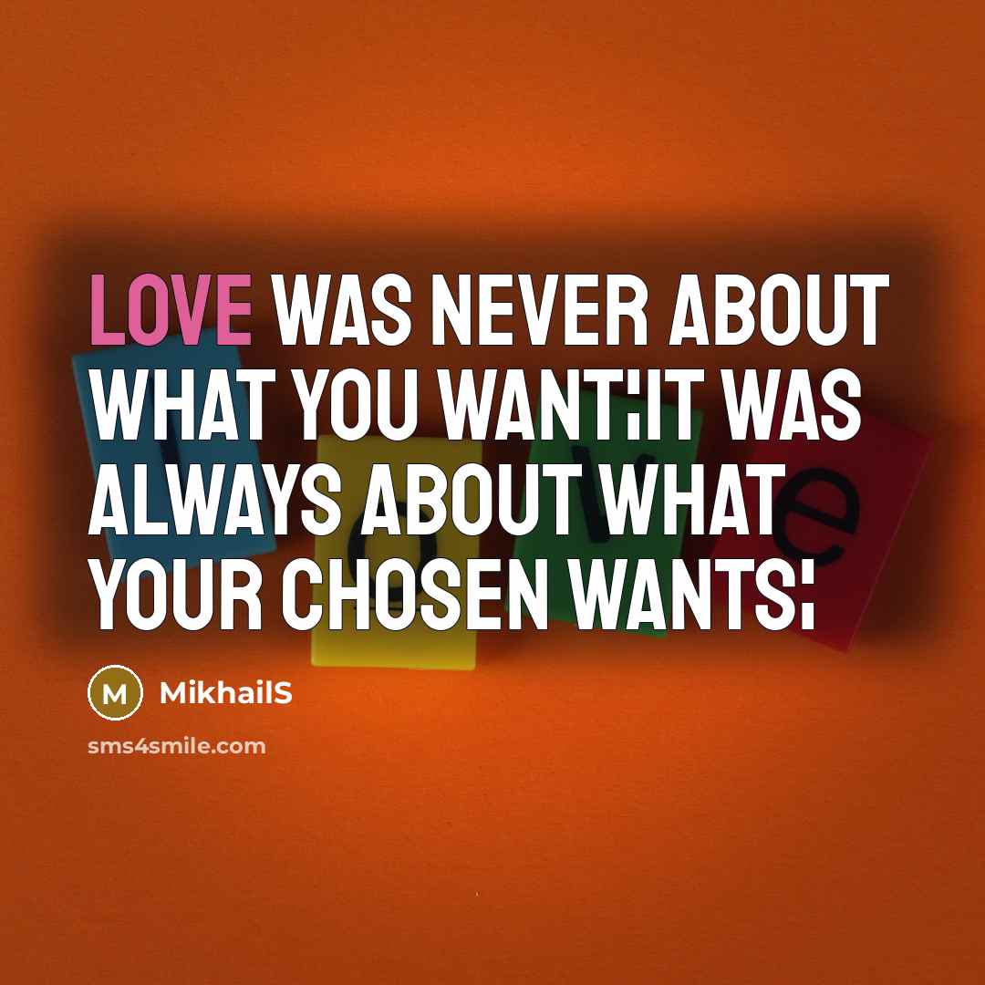 “Love was never about what you want¦It was always about what your chosen wants¦” quote by MikhailS