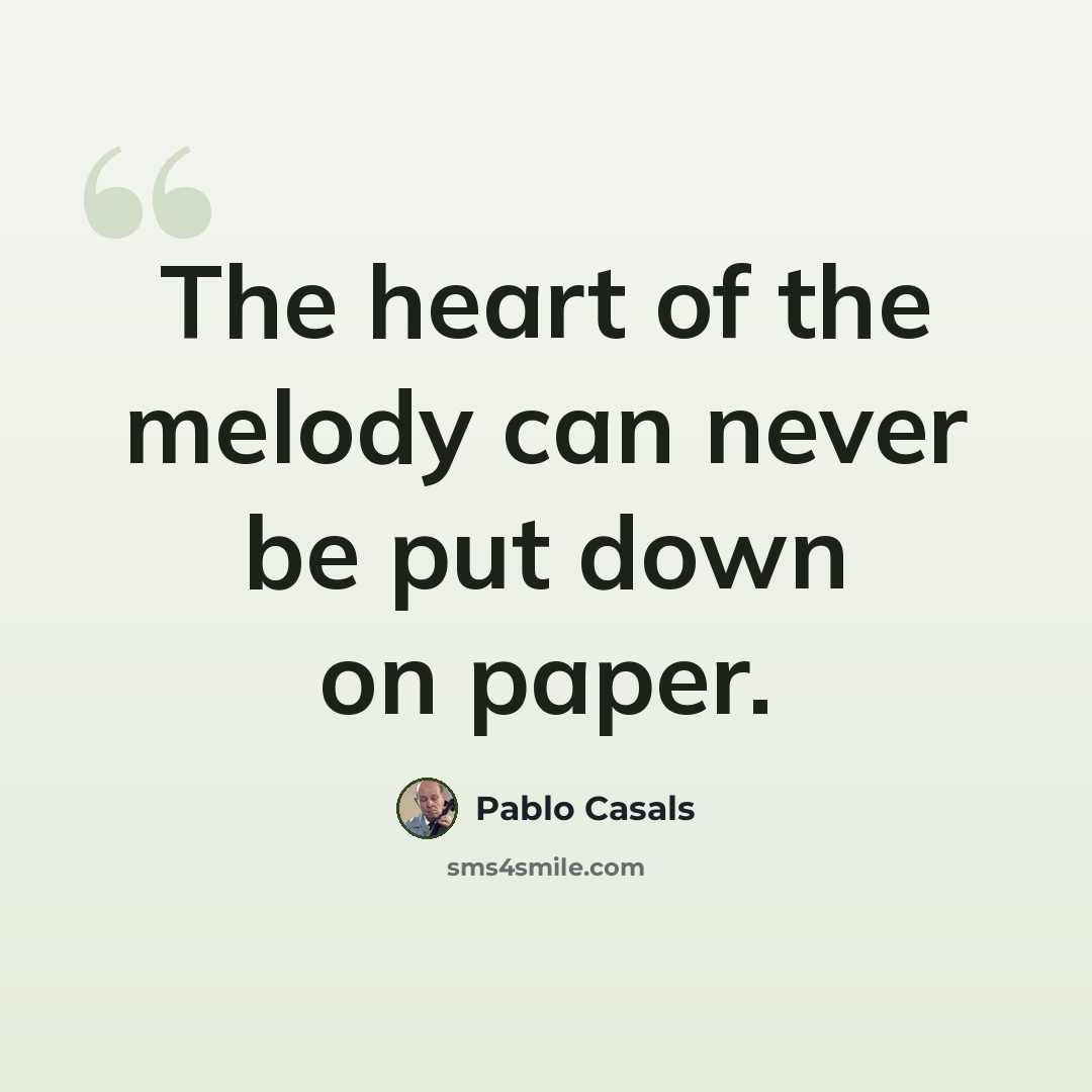 “The heart of the melody can never be put down on paper.” quote by Pablo Casals