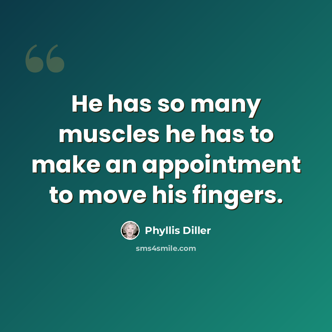 “He has so many muscles he has to make an appointment to move his fingers.” quote by Phyllis Diller