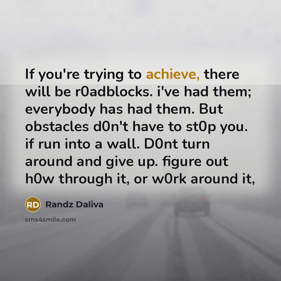 “If you're trying to achieve, there will be r0adblocks. i've had them; everybody has had them. But obstacles d0n't have to st0p you. if run into a wall. D0nt turn around and give up. figure out h0w through it, or w0rk around it,” quote by Randz Daliva
