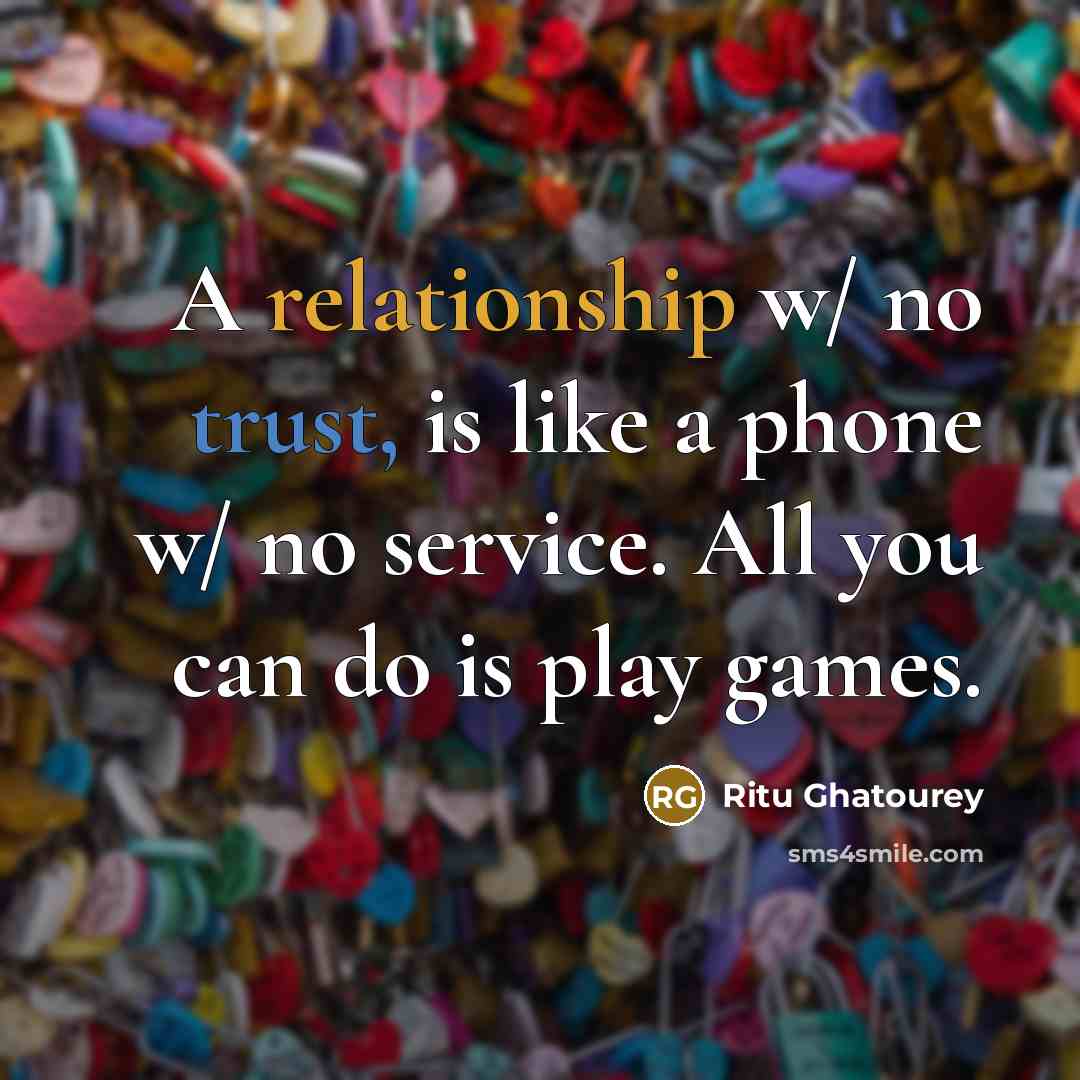 “A relationship w/ no trust, is like a phone w/ no service. All you can do is play games.” quote by Ritu Ghatourey