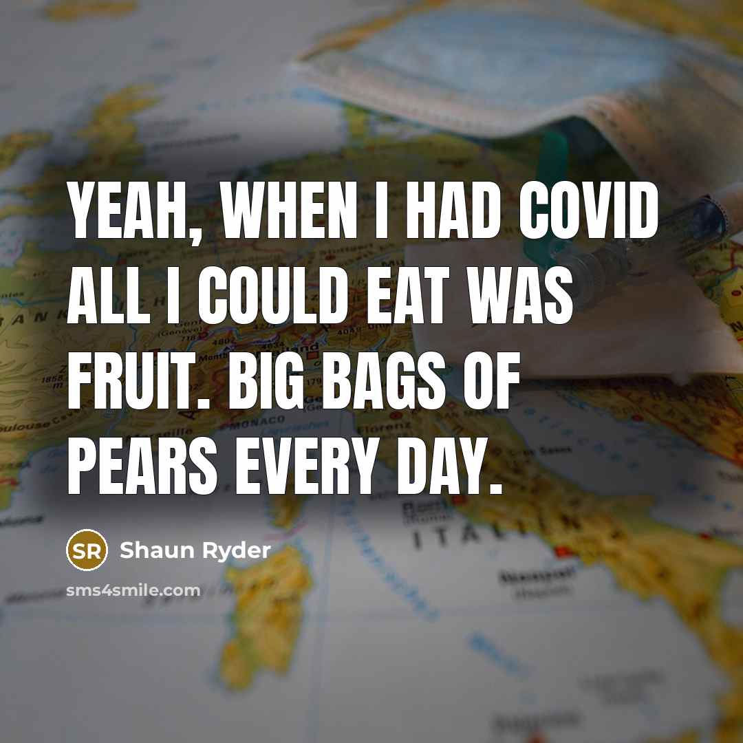 “Yeah, when I had Covid all I could eat was fruit. Big bags of pears every day.” quote by Shaun Ryder