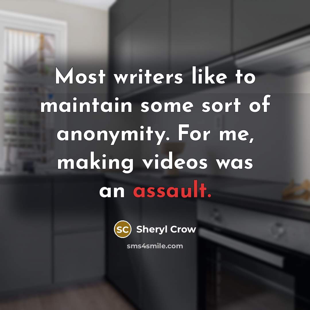 “Most writers like to maintain some sort of anonymity. For me, making videos was an assault.” quote by Sheryl Crow