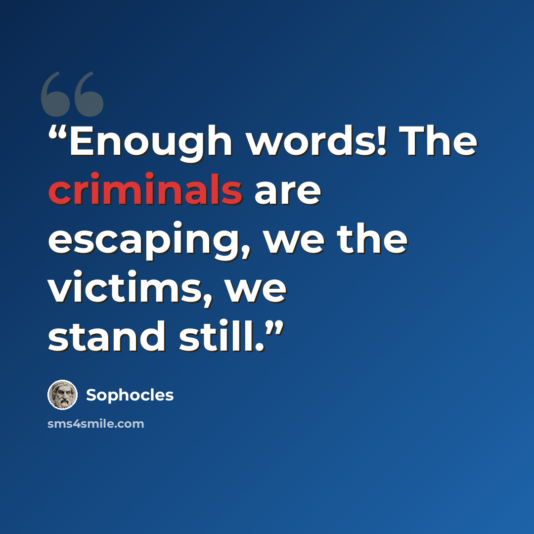 “Enough words! The criminals are escaping, we the victims, we stand still.” quote by Sophocles
