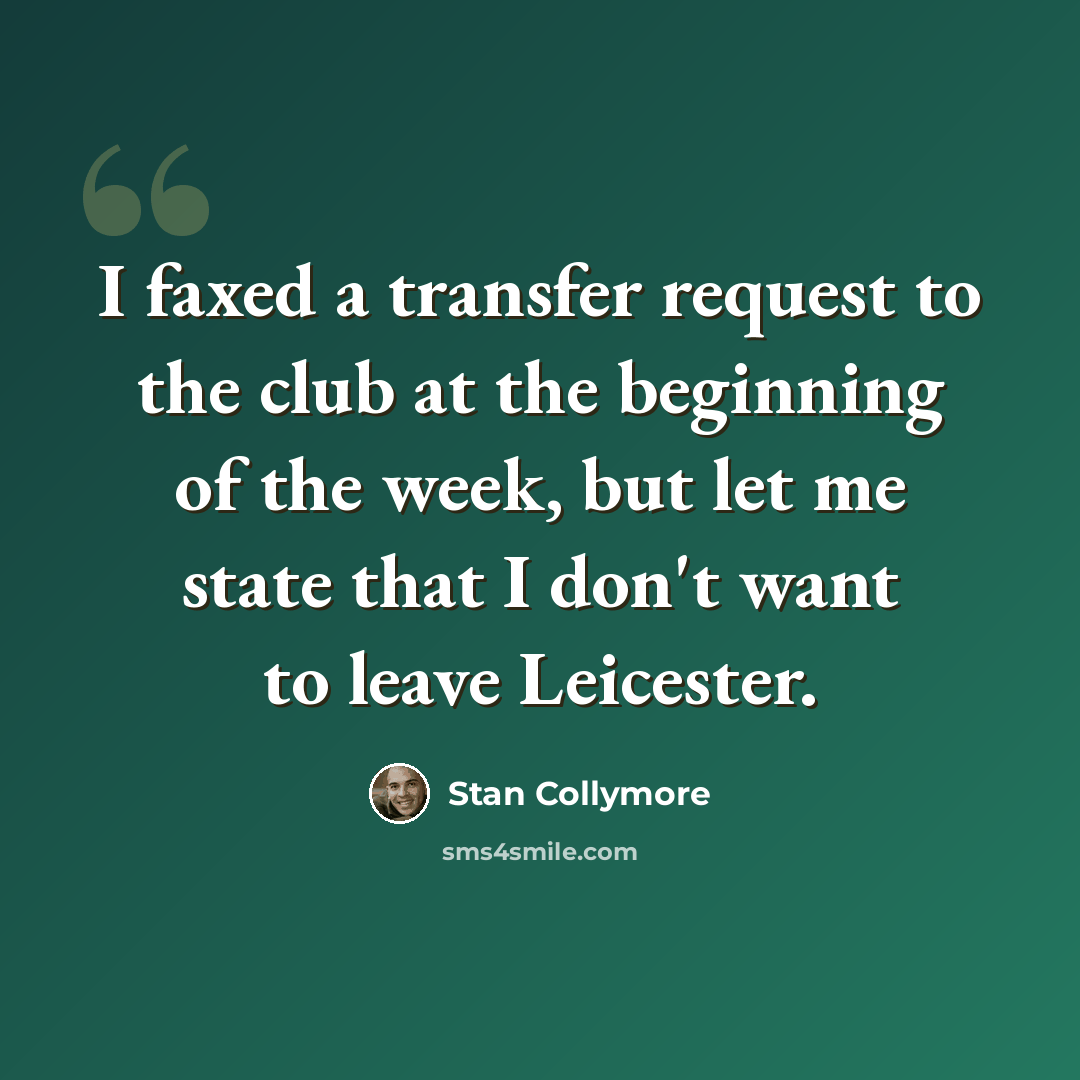 “I faxed a transfer request to the club at the beginning of the week, but let me state that I don't want to leave Leicester.” quote by Stan Collymore