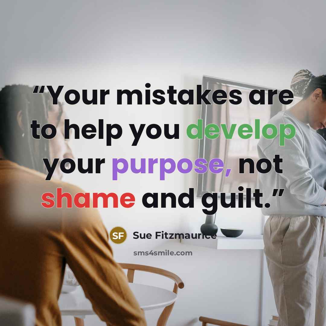 “Your mistakes are to help you develop your purpose, not shame and guilt.” quote by Sue Fitzmaurice