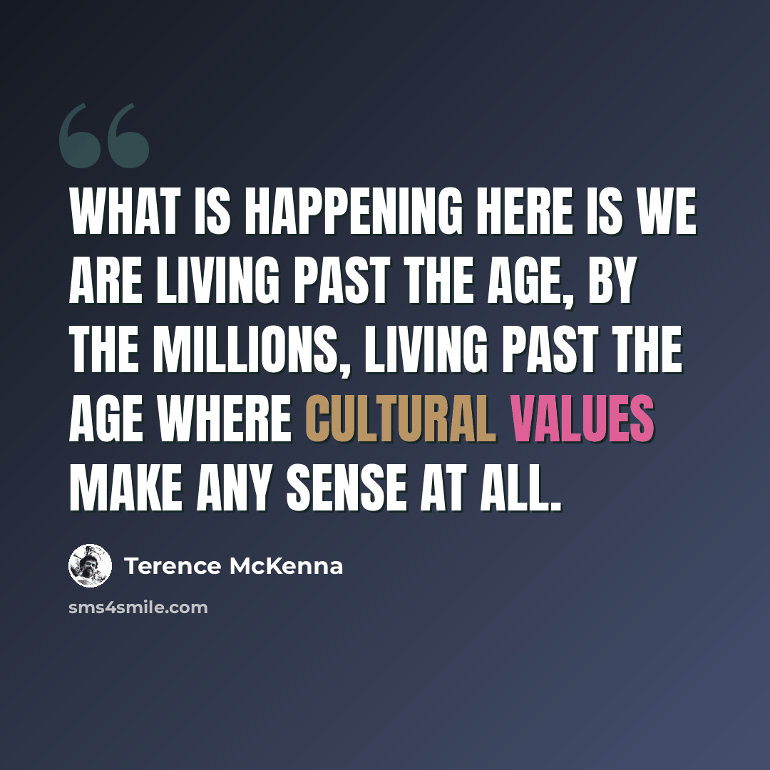 “What is happening here is we are living past the age, by the millions, living past the age where cultural values make any sense at all.” quote by Terence McKenna